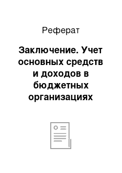 Реферат: Заключение. Учет основных средств и доходов в бюджетных организациях