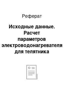 Реферат: Исходные данные. Расчет параметров электроводонагревателя для телятника