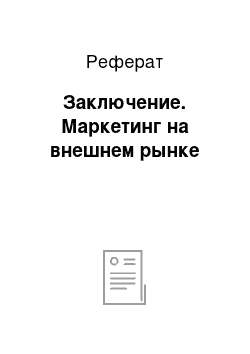 Реферат: Заключение. Маркетинг на внешнем рынке