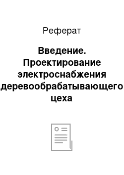 Реферат: Введение. Проектирование электроснабжения деревообрабатывающего цеха