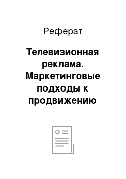 Реферат: Телевизионная реклама. Маркетинговые подходы к продвижению товара/услуги