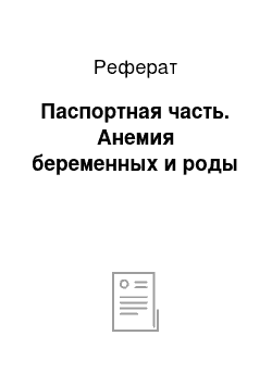 Реферат: Паспортная часть. Анемия беременных и роды