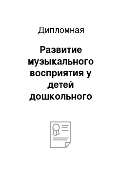 Дипломная: Развитие музыкального восприятия у детей дошкольного возраста на музыкальных занятиях