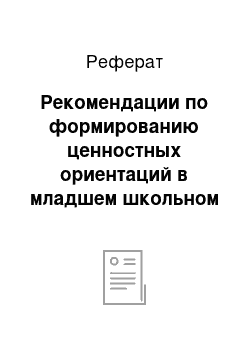 Реферат: Рекомендации по формированию ценностных ориентаций в младшем школьном возрасте