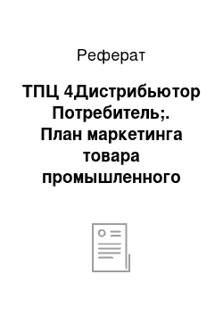 Реферат: ТПЦ№4Дистрибьютор Потребитель;. План маркетинга товара промышленного назначения