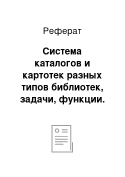 Реферат: Система каталогов и картотек разных типов библиотек, задачи, функции. Реализация системы связей в каталогах в помощь библиотекарю и читателю