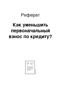 Реферат: Как уменьшить первоначальный взнос по кредиту?