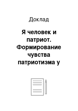 Доклад: Я человек и патриот. Формирование чувства патриотизма у школьников