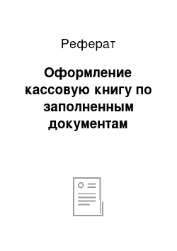 Реферат: Оформление кассовую книгу по заполненным документам