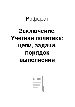 Реферат: Заключение. Учетная политика: цели, задачи, порядок выполнения