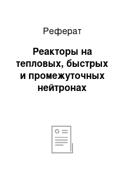 Реферат: Реакторы на тепловых, быстрых и промежуточных нейтронах