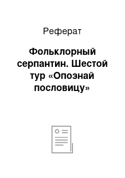 Реферат: Фольклорный серпантин. Шестой тур «Опознай пословицу»