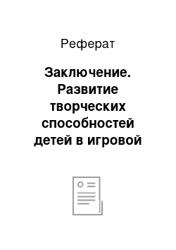 Реферат: Заключение. Развитие творческих способностей детей в игровой деятельности