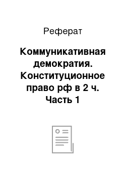 Реферат: Коммуникативная демократия. Конституционное право рф в 2 ч. Часть 1