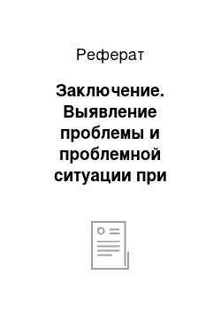 Реферат: Заключение. Выявление проблемы и проблемной ситуации при принятии управленческого решения