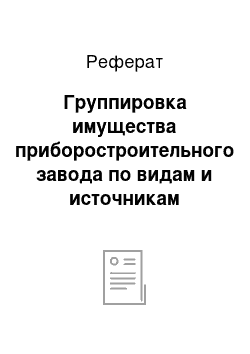 Реферат: Группировка имущества приборостроительного завода по видам и источникам образования