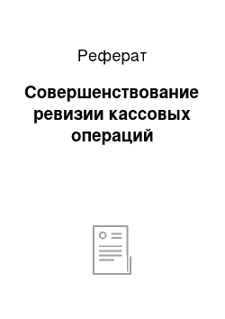 Реферат: Совершенствование ревизии кассовых операций