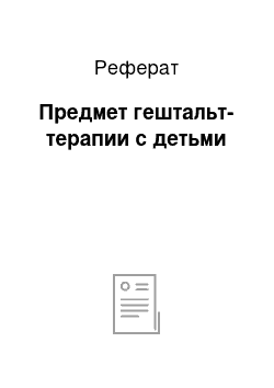 Реферат: Предмет гештальт-терапии с детьми