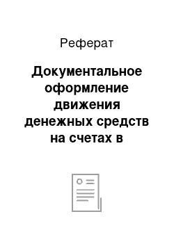 Реферат: Документальное оформление движения денежных средств на счетах в банках