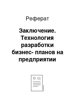 Реферат: Заключение. Технология разработки бизнес-планов на предприятии