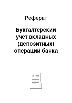 Реферат: Бухгалтерский учёт вкладных (депозитных) операций банка