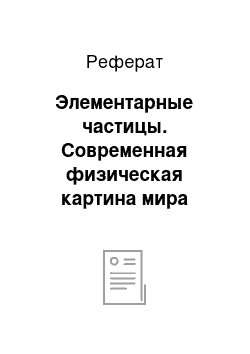 Реферат: Элементарные частицы. Современная физическая картина мира