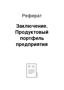 Реферат: Заключение. Продуктовый портфель предприятия