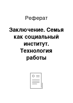 Реферат: Заключение. Семья как социальный институт. Технология работы социального педагога с семьей