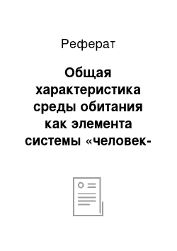 Реферат: Общая характеристика среды обитания как элемента системы «человек-среда». Принципы. методы и средства обеспечения безопасности