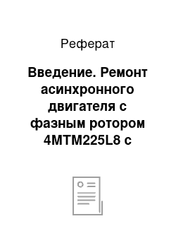 Реферат: Введение. Ремонт асинхронного двигателя с фазным ротором 4МТМ225L8 с разработкой технологии демонтажа обмоток ротора