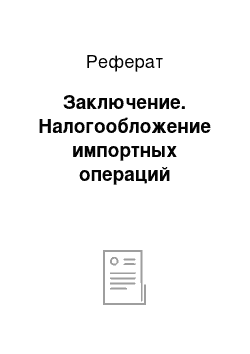 Реферат: Заключение. Налогообложение импортных операций