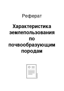 Реферат: Характеристика землепользования по почвообразующим породам