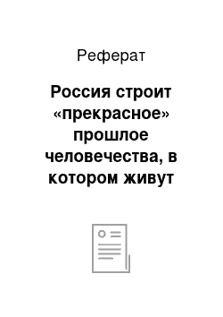 Реферат: Россия строит «прекрасное» прошлое человечества, в котором живут «цивилизованные народы»