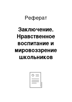 Реферат: Заключение. Нравственное воспитание и мировоззрение школьников