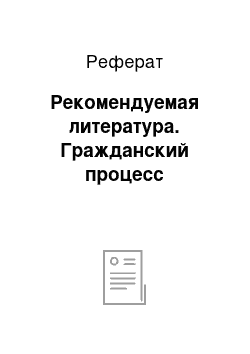 Реферат: Рекомендуемая литература. Гражданский процесс