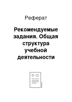 Реферат: Рекомендуемые задания. Общая структура учебной деятельности