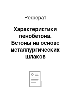 Реферат: Характеристики пенобетона. Бетоны на основе металлургических шлаков