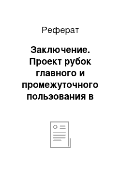 Реферат: Заключение. Проект рубок главного и промежуточного пользования в Коровновском лесничестве