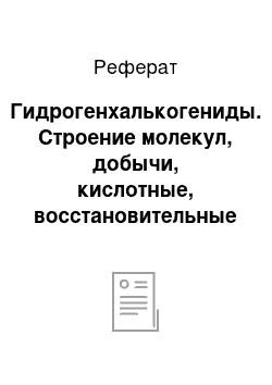 Реферат: Гидрогенхалькогениды. Строение молекул, добычи, кислотные, восстановительные свойства, термическая стойкость. Сульфиды, гидрогенсульфиды. Отношение к воде, кислотам. Кислотно-основные свойства сульфидов, взаимодействие сульфидов, тиосоли. Качественные реакции на сульфид-ион