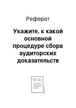 Реферат: Укажите, к какой основной процедуре сбора аудиторских доказательств относятся следующие аудиторские процедуры