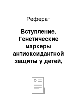 Реферат: Вступление. Генетические маркеры антиоксидантной защиты у детей, рожденных благодаря вспомогательным репродуктивным технологиям