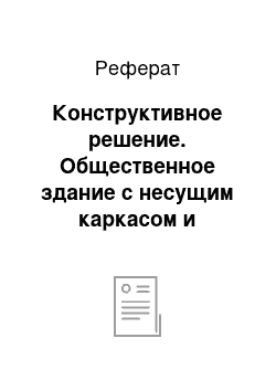 Реферат: Конструктивное решение. Общественное здание с несущим каркасом и большепролетными конструкциями зала