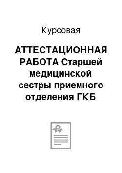 Курсовая: АТТЕСТАЦИОННАЯ РАБОТА Старшей медицинской сестры приемного отделения ГКБ имени С. И. Спасококуцкого, г. Москва