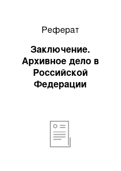 Реферат: Заключение. Архивное дело в Российской Федерации