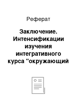 Реферат: Заключение. Интенсификации изучения интегративного курса "окружающий мир" на основе использования знаковых моделей учебного материала