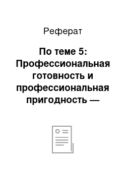 Реферат: По теме 5: Профессиональная готовность и профессиональная пригодность — раскройте сущность данных понятий, в чем их отличие