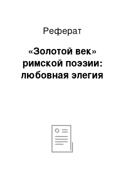 Реферат: «Золотой век» римской поэзии: любовная элегия