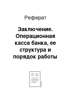 Реферат: Заключение. Операционная касса банка, ее структура и порядок работы