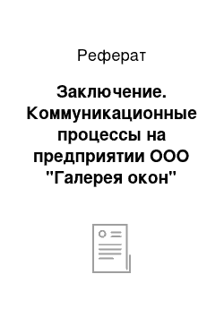 Реферат: Заключение. Коммуникационные процессы на предприятии ООО "Галерея окон"