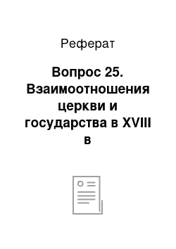 Реферат: Вопрос 25. Взаимоотношения церкви и государства в XVIII в